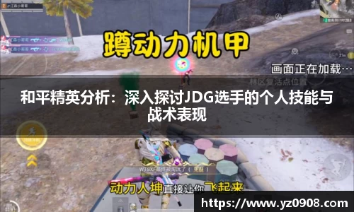 和平精英分析：深入探讨JDG选手的个人技能与战术表现