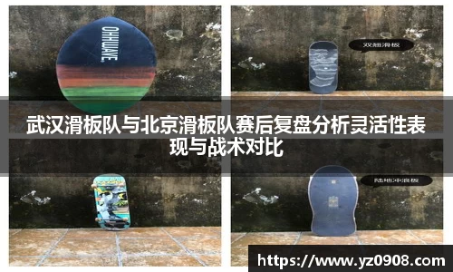 武汉滑板队与北京滑板队赛后复盘分析灵活性表现与战术对比
