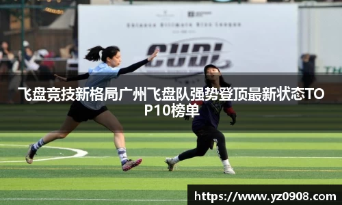 飞盘竞技新格局广州飞盘队强势登顶最新状态TOP10榜单