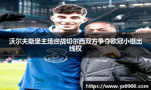 沃尔夫斯堡主场迎战切尔西双方争夺欧冠小组出线权