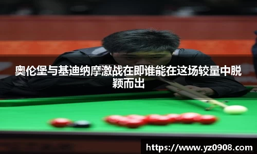 奥伦堡与基迪纳摩激战在即谁能在这场较量中脱颖而出