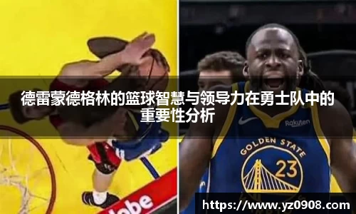 德雷蒙德格林的篮球智慧与领导力在勇士队中的重要性分析