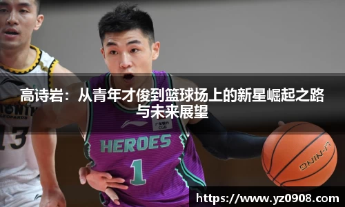 高诗岩：从青年才俊到篮球场上的新星崛起之路与未来展望