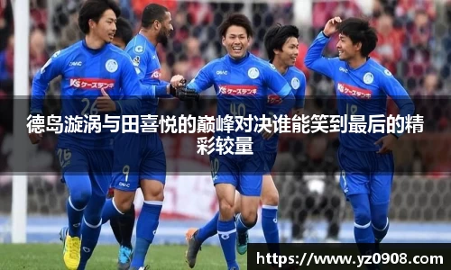 德岛漩涡与田喜悦的巅峰对决谁能笑到最后的精彩较量