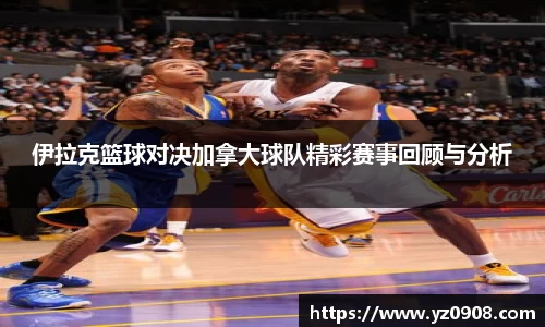 伊拉克篮球对决加拿大球队精彩赛事回顾与分析