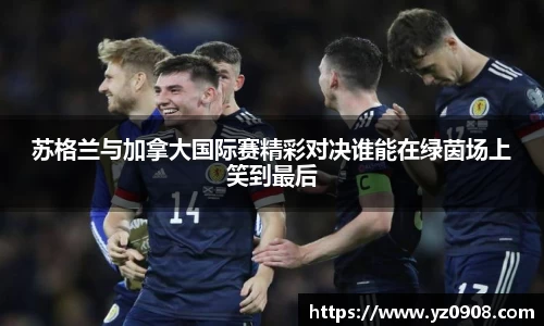 苏格兰与加拿大国际赛精彩对决谁能在绿茵场上笑到最后