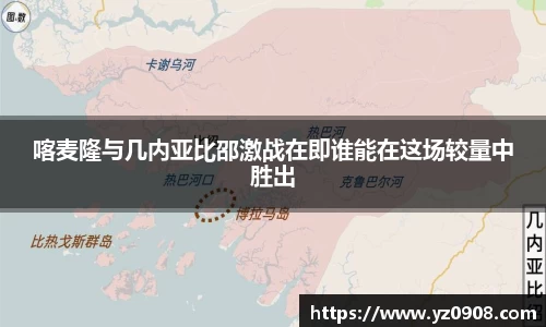喀麦隆与几内亚比邵激战在即谁能在这场较量中胜出
