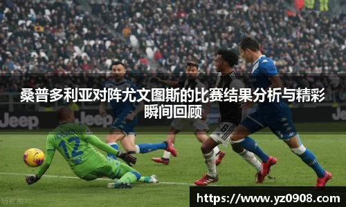 桑普多利亚对阵尤文图斯的比赛结果分析与精彩瞬间回顾
