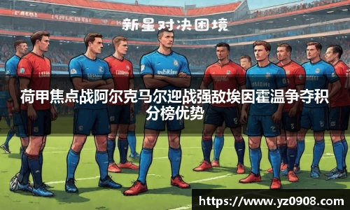 荷甲焦点战阿尔克马尔迎战强敌埃因霍温争夺积分榜优势