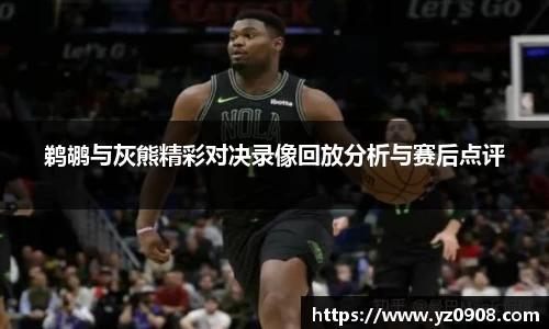 鹈鹕与灰熊精彩对决录像回放分析与赛后点评