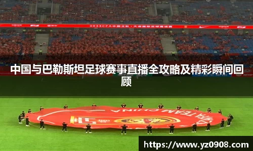 中国与巴勒斯坦足球赛事直播全攻略及精彩瞬间回顾