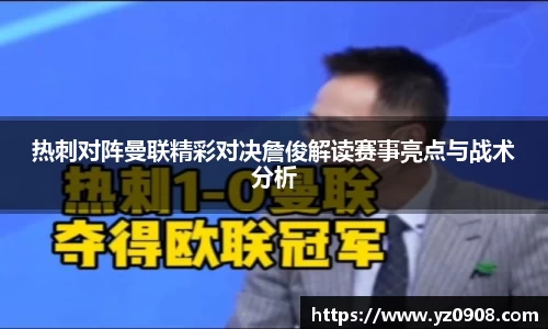 热刺对阵曼联精彩对决詹俊解读赛事亮点与战术分析