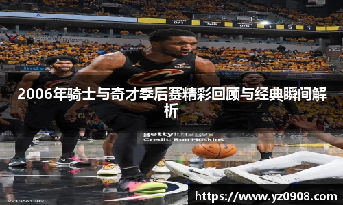 2006年骑士与奇才季后赛精彩回顾与经典瞬间解析