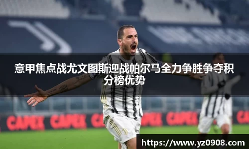 意甲焦点战尤文图斯迎战帕尔马全力争胜争夺积分榜优势