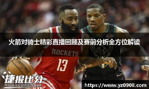 火箭对骑士精彩直播回顾及赛前分析全方位解读