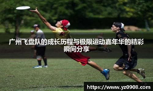 广州飞盘队的成长历程与极限运动嘉年华的精彩瞬间分享