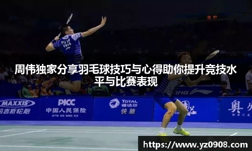 周伟独家分享羽毛球技巧与心得助你提升竞技水平与比赛表现