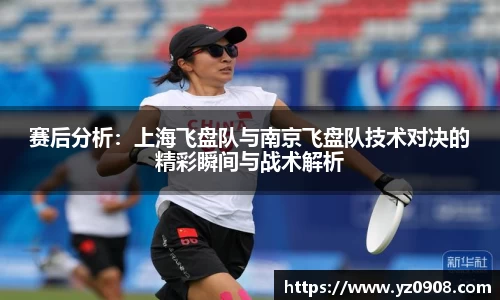 赛后分析：上海飞盘队与南京飞盘队技术对决的精彩瞬间与战术解析
