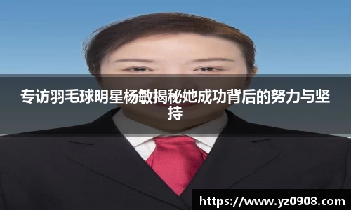 专访羽毛球明星杨敏揭秘她成功背后的努力与坚持