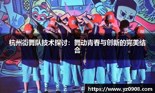 杭州街舞队技术探讨:舞动青春与创新的完美结合