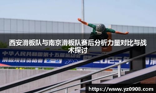 西安滑板队与南京滑板队赛后分析力量对比与战术探讨
