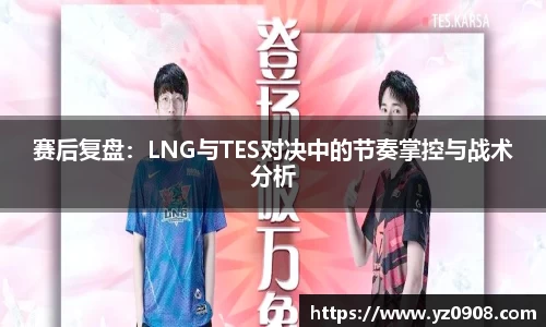 赛后复盘：LNG与TES对决中的节奏掌控与战术分析