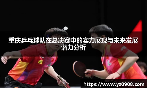 重庆乒乓球队在总决赛中的实力展现与未来发展潜力分析