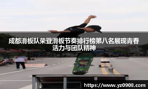 成都滑板队荣登滑板节奏排行榜第八名展现青春活力与团队精神